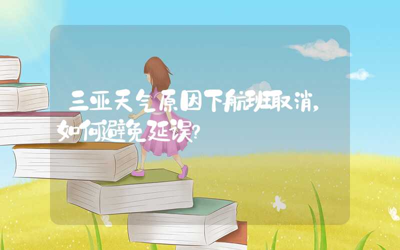 三亚天气原因下航班取消，如何避免延误？