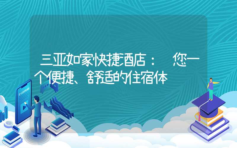 三亚如家快捷酒店：给您一个便捷、舒适的住宿体验