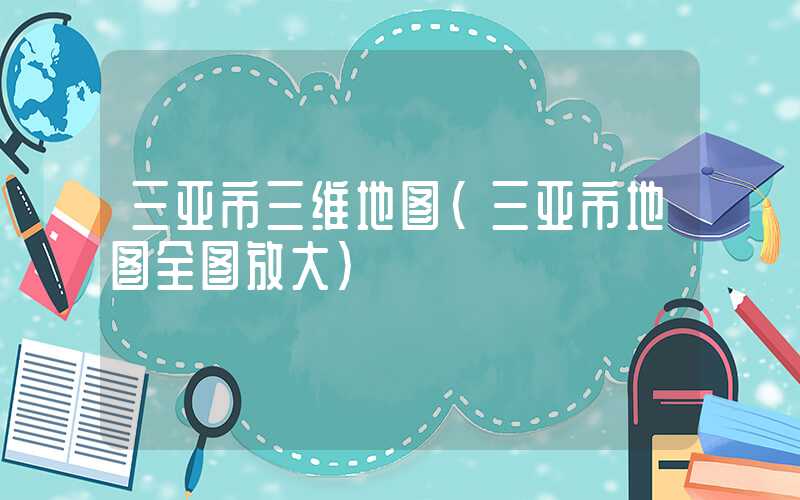 三亚市三维地图（三亚市地图全图放大）