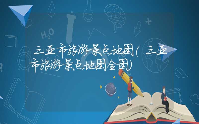 三亚市旅游景点地图(三亚市旅游景点地图全图)