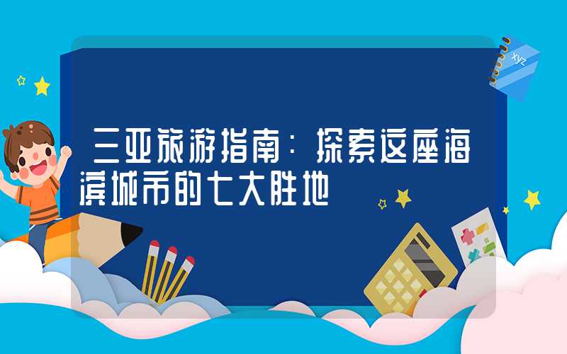 三亚旅游指南：探索这座海滨城市的七大胜地