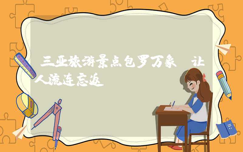 三亚旅游景点包罗万象，让人流连忘返！