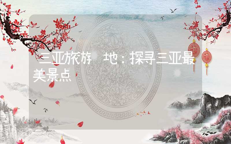 三亚旅游胜地：探寻三亚最美景点