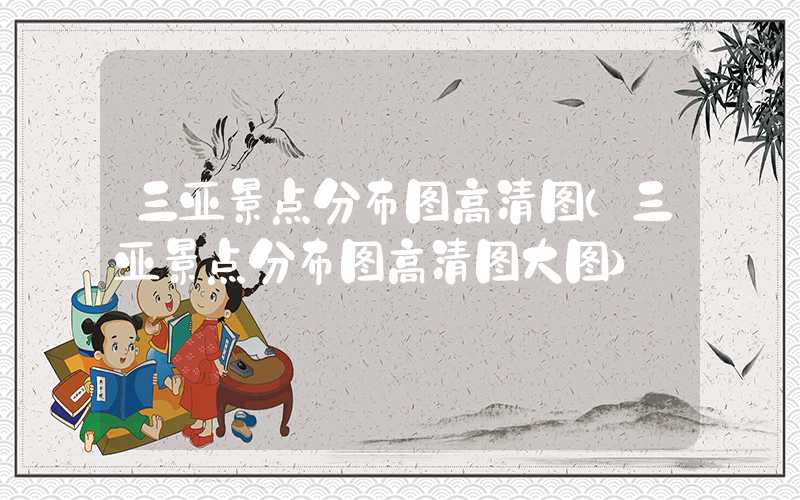 三亚景点分布图高清图（三亚景点分布图高清图大图）