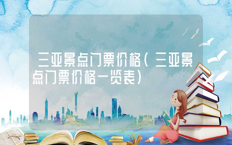 三亚景点门票价格（三亚景点门票价格一览表）