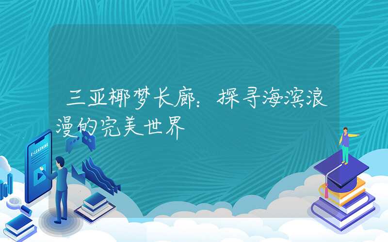 三亚椰梦长廊：探寻海滨浪漫的完美世界