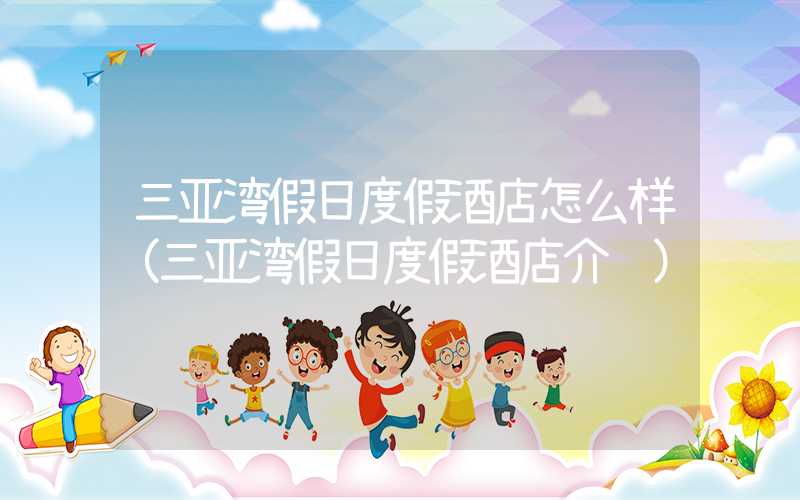 三亚湾假日度假酒店怎么样（三亚湾假日度假酒店介绍）