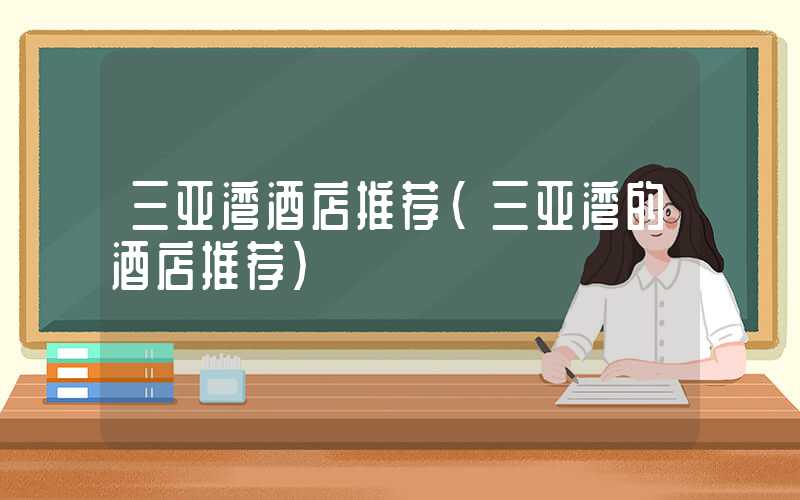 三亚湾酒店推荐（三亚湾的酒店推荐）
