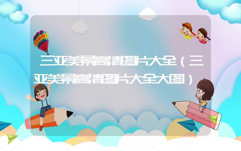 三亚美景高清图片大全（三亚美景高清图片大全大图）