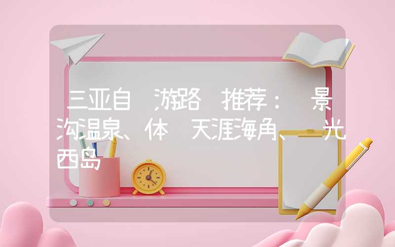 三亚自驾游路线推荐：赏景沟温泉、体验天涯海角、观光西岛