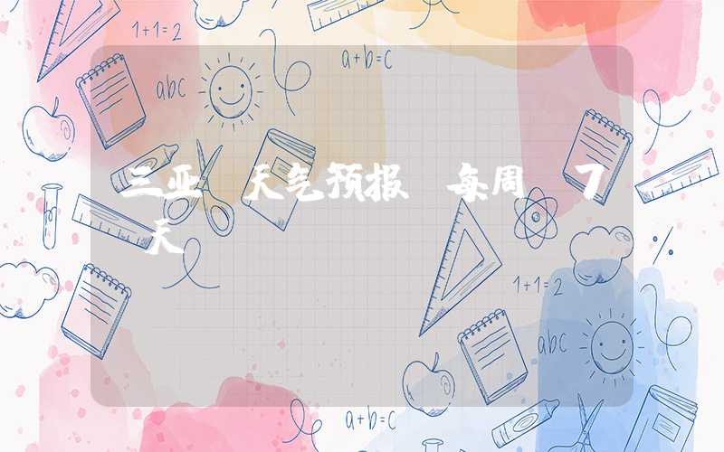三亚 天气预报 每周 7 天