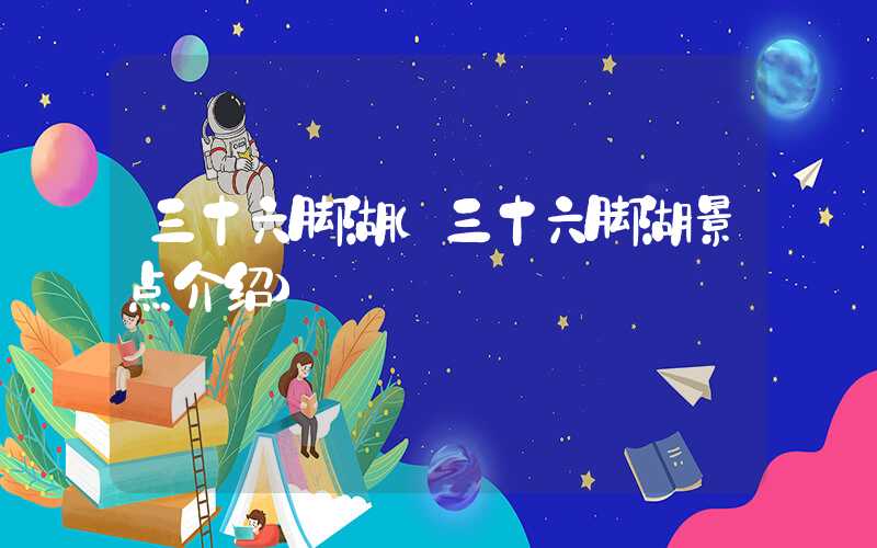 三十六脚湖（三十六脚湖景点介绍）