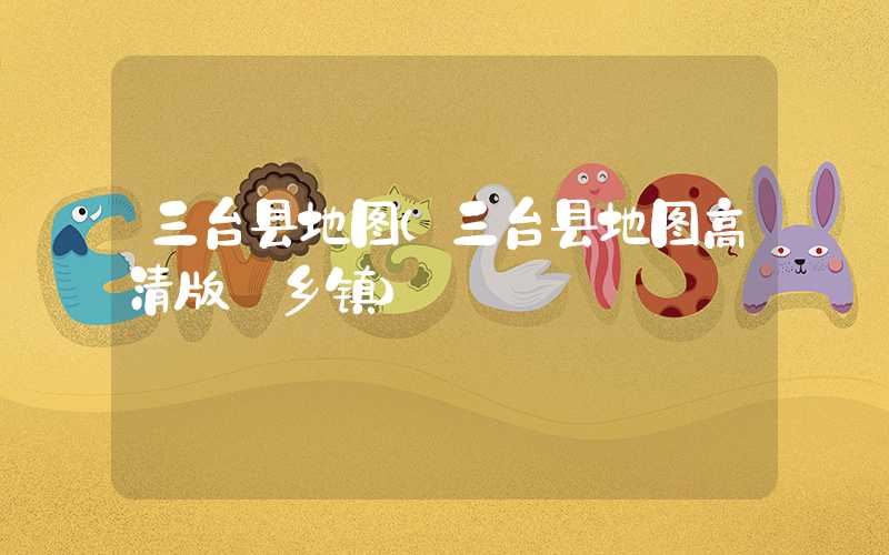 三台县地图（三台县地图高清版 乡镇）