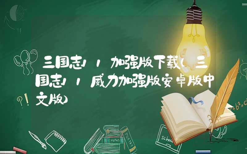 三国志11加强版下载（三国志11威力加强版安卓版中文版）