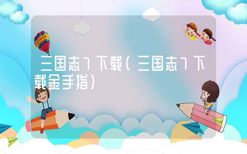 三国志7下载（三国志7下载金手指）