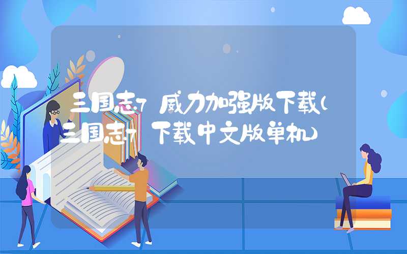 三国志7威力加强版下载(三国志7下载中文版单机)