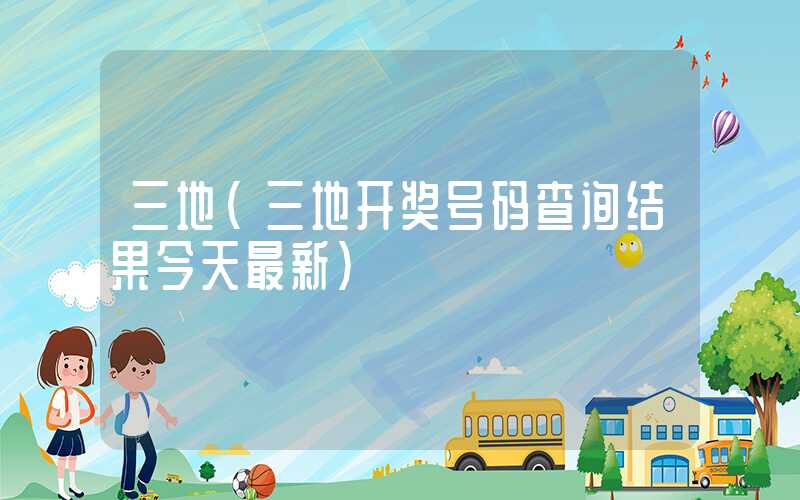 三地（三地开奖号码查询结果今天最新）