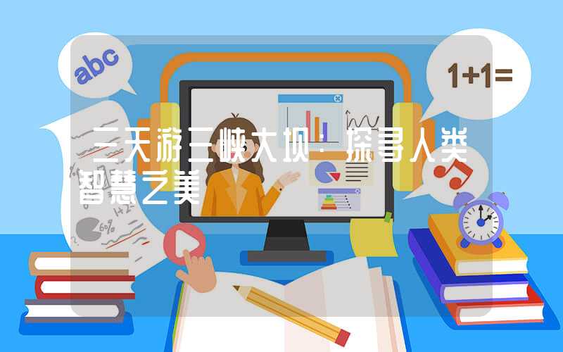 三天游三峡大坝：探寻人类智慧之美