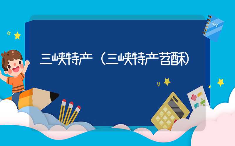 三峡特产(三峡特产苕酥)