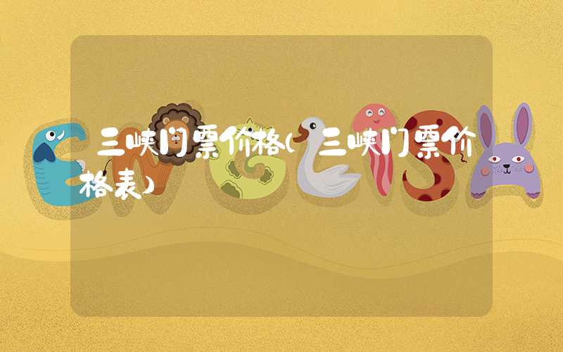 三峡门票价格（三峡门票价格表）