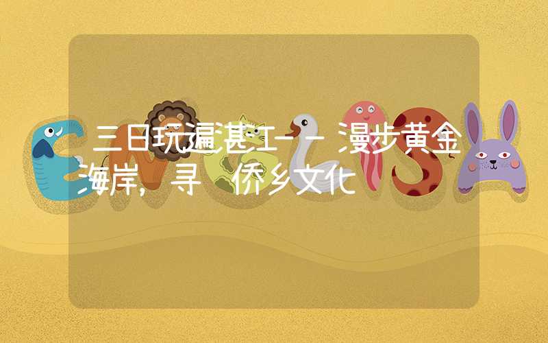 三日玩遍湛江——漫步黄金海岸，寻访侨乡文化