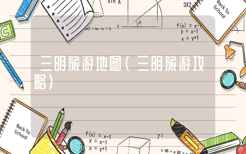三明旅游地图（三明旅游攻略）