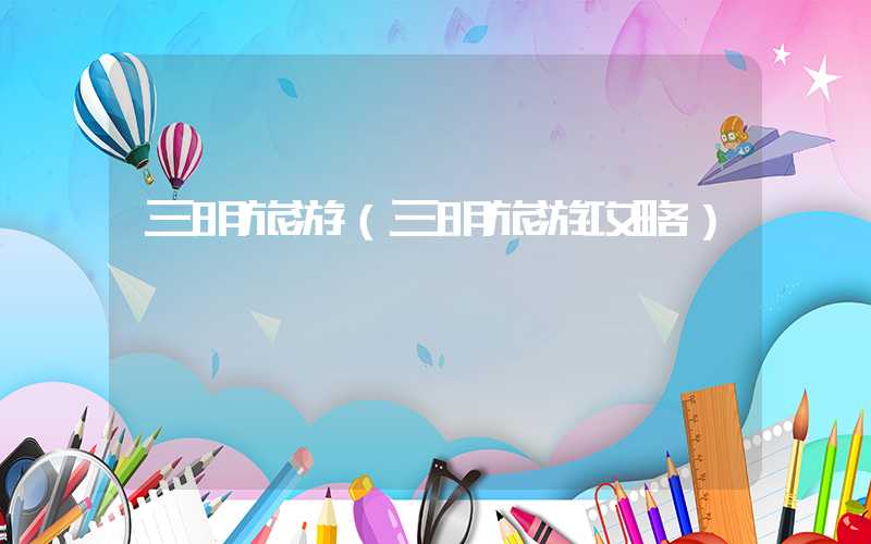 三明旅游（三明旅游攻略）