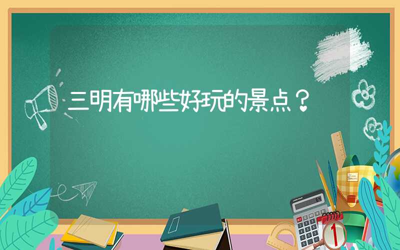 三明有哪些好玩的景点？