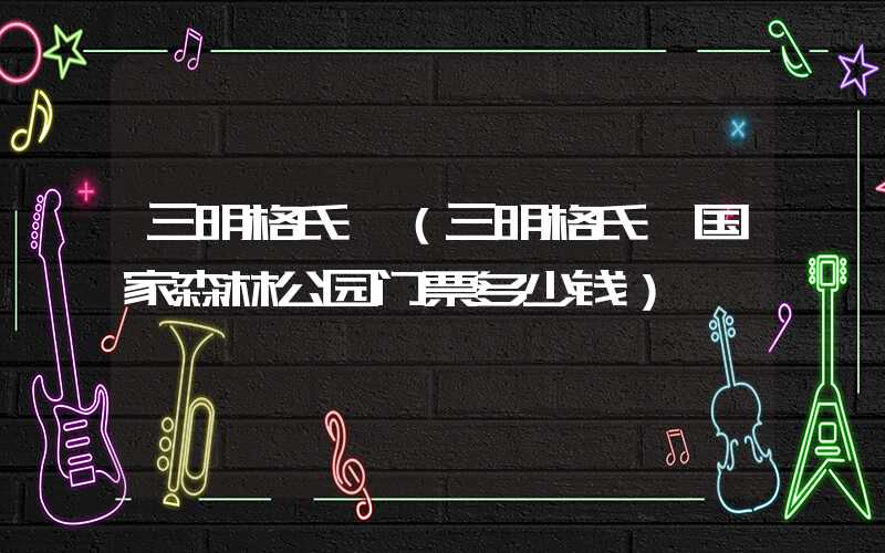 三明格氏栲(三明格氏栲国家森林公园门票多少钱)