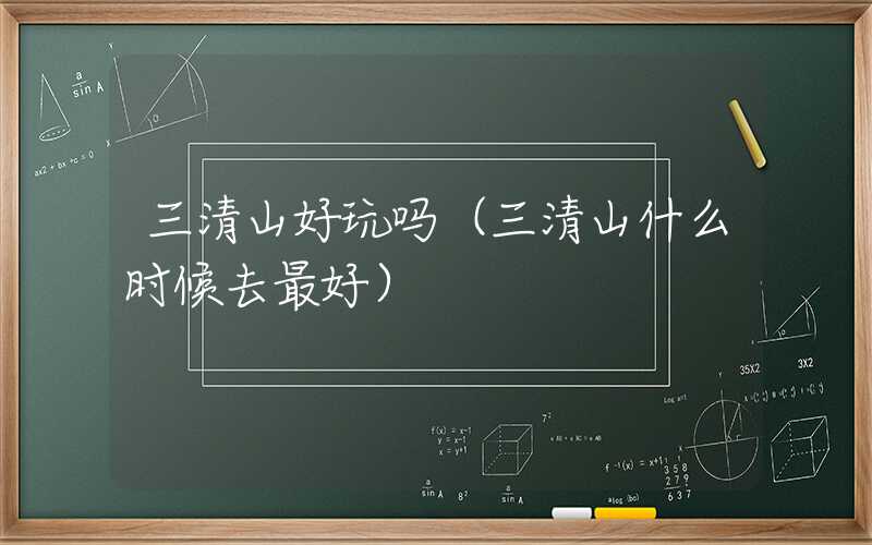 三清山好玩吗（三清山什么时候去最好）