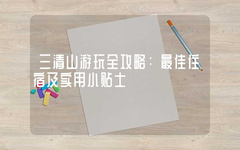 三清山游玩全攻略：最佳住宿及实用小贴士