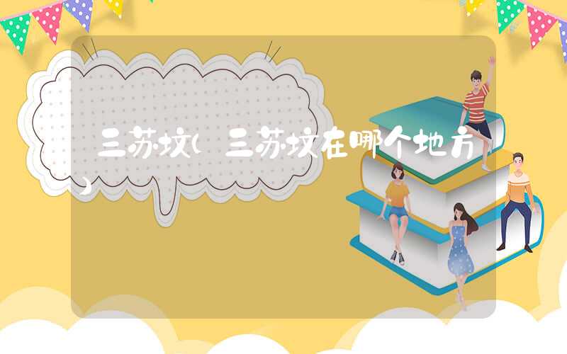 三苏坟（三苏坟在哪个地方）
