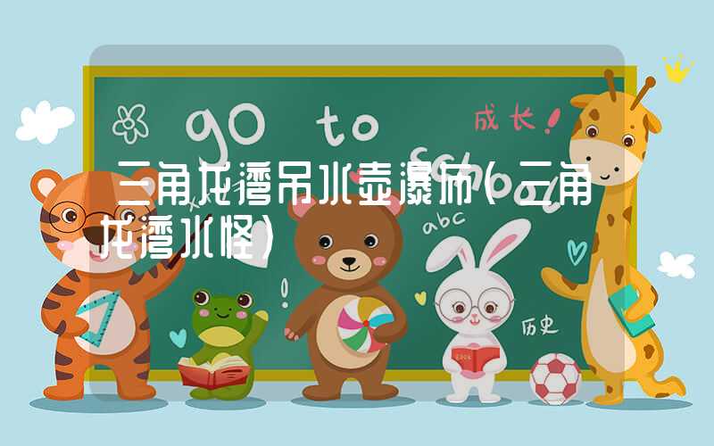 三角龙湾吊水壶瀑布（三角龙湾水怪）
