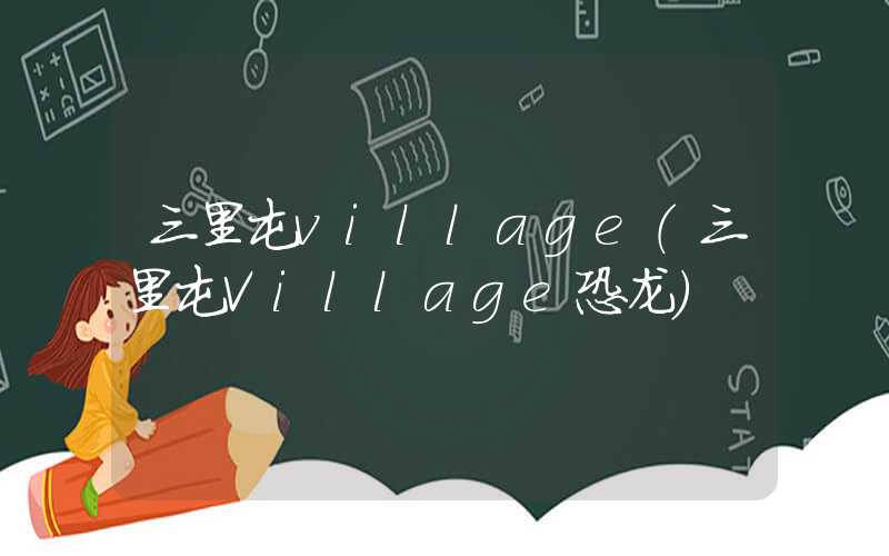 三里屯village（三里屯Village恐龙）