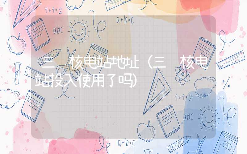 三门核电站地址（三门核电站投入使用了吗）