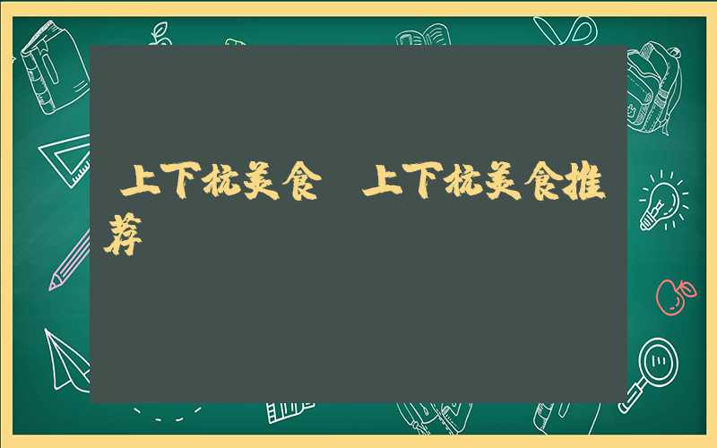 上下杭美食(上下杭美食推荐)
