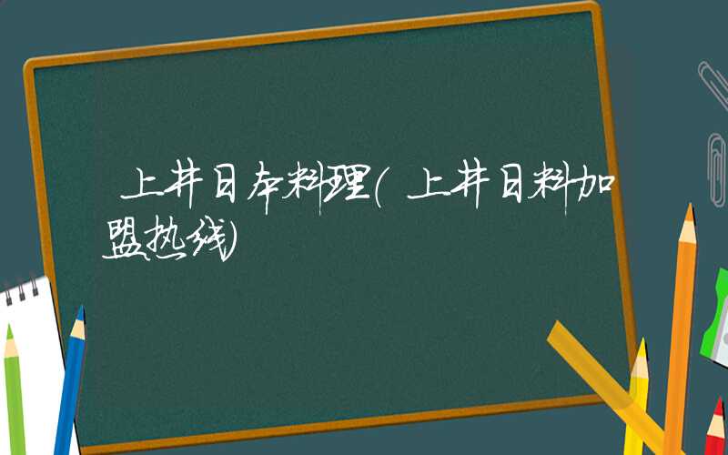 上井日本料理（上井日料加盟热线）
