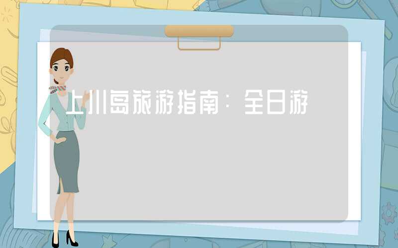 上川岛旅游指南：全日游