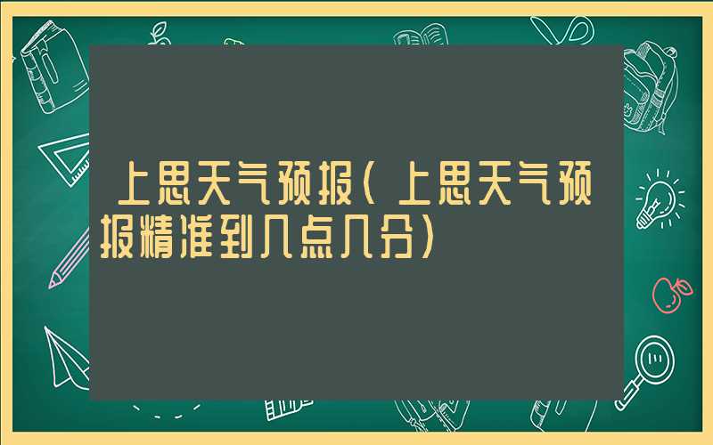 上思天气预报（上思天气预报精准到几点几分）