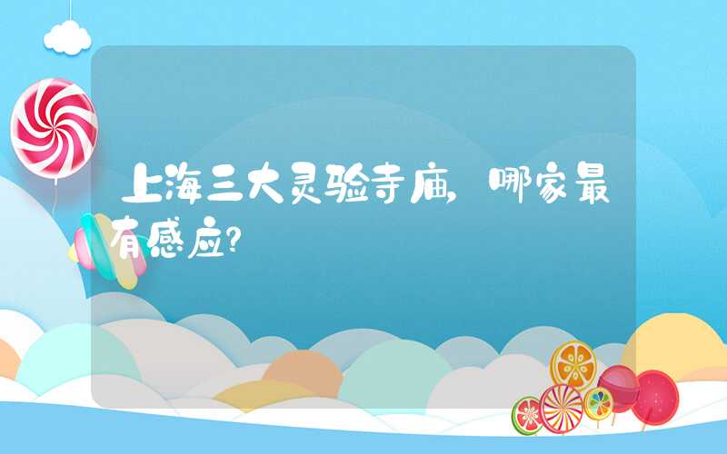 上海三大灵验寺庙，哪家最有感应？