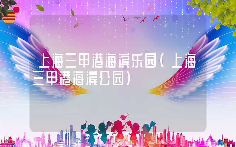 上海三甲港海滨乐园(上海三甲港海滨公园)