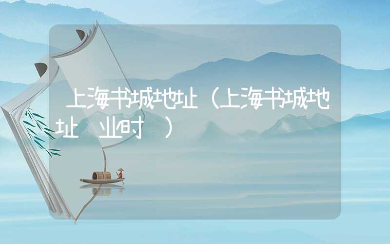 上海书城地址(上海书城地址营业时间)