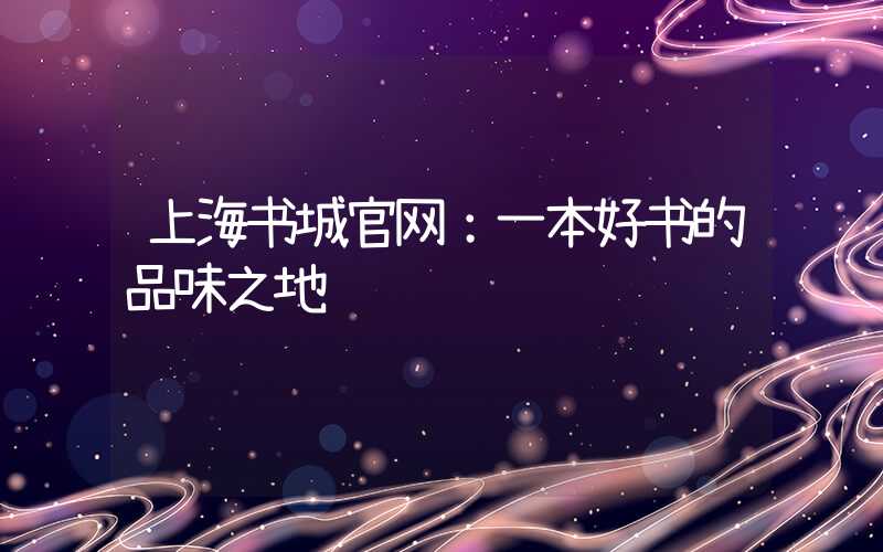 上海书城官网：一本好书的品味之地
