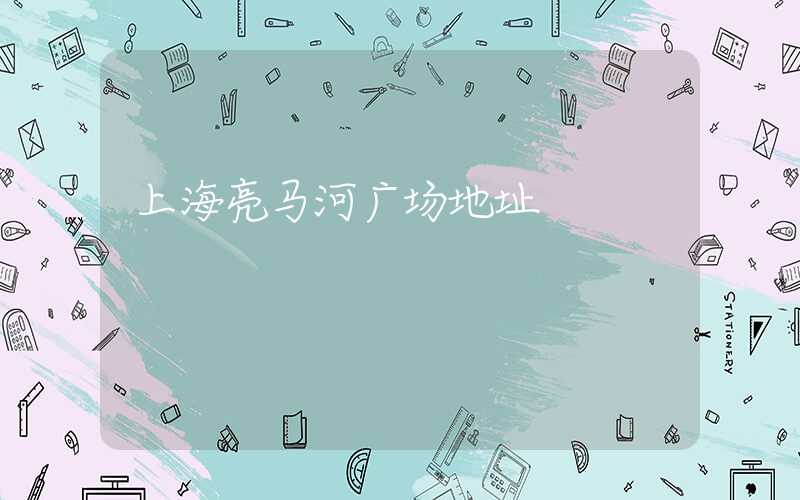 上海亮马河广场地址
