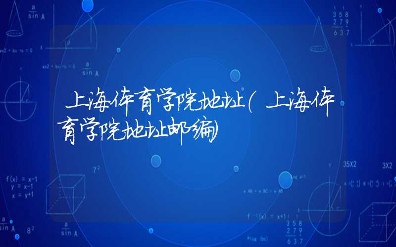上海体育学院地址(上海体育学院地址邮编)