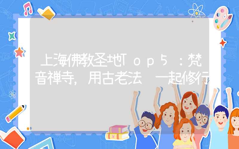 上海佛教圣地Top5：梵音禅寺，用古老法门一起修行