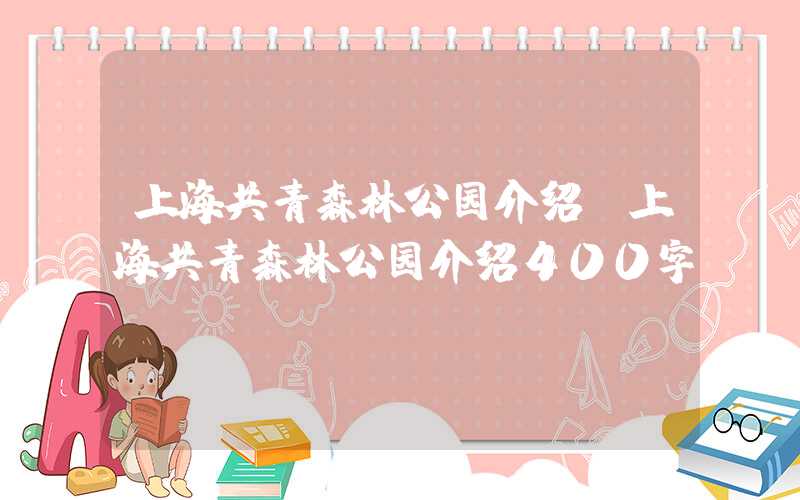 上海共青森林公园介绍（上海共青森林公园介绍400字）