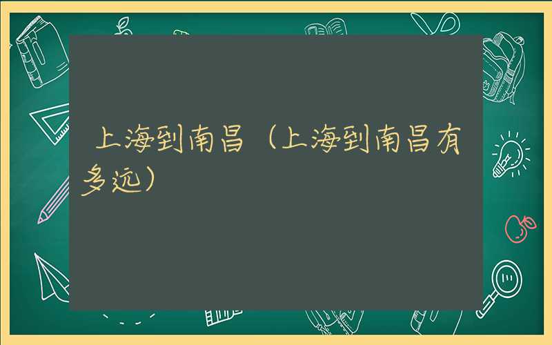 上海到南昌（上海到南昌有多远）