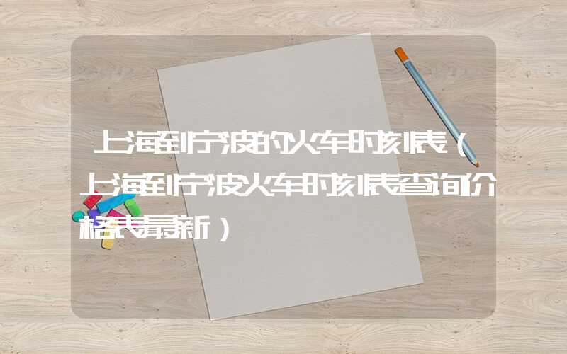 上海到宁波的火车时刻表（上海到宁波火车时刻表查询价格表最新）