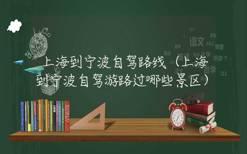 上海到宁波自驾路线（上海到宁波自驾游路过哪些景区）